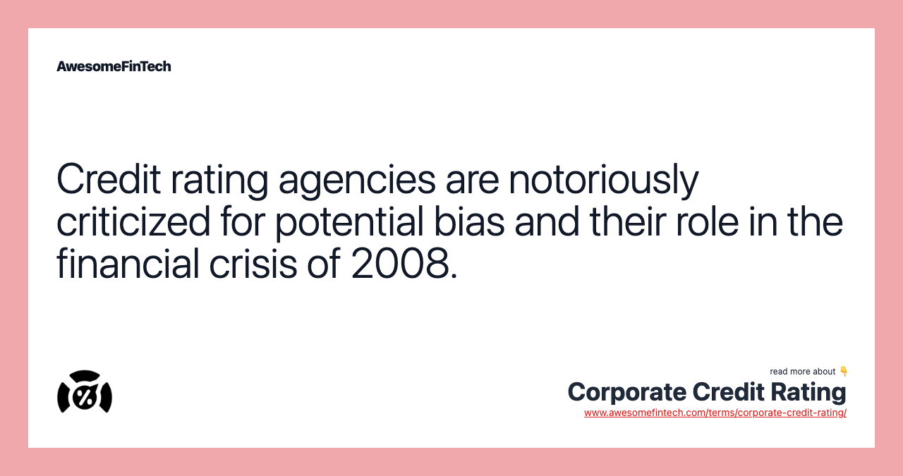 Credit rating agencies are notoriously criticized for potential bias and their role in the financial crisis of 2008.