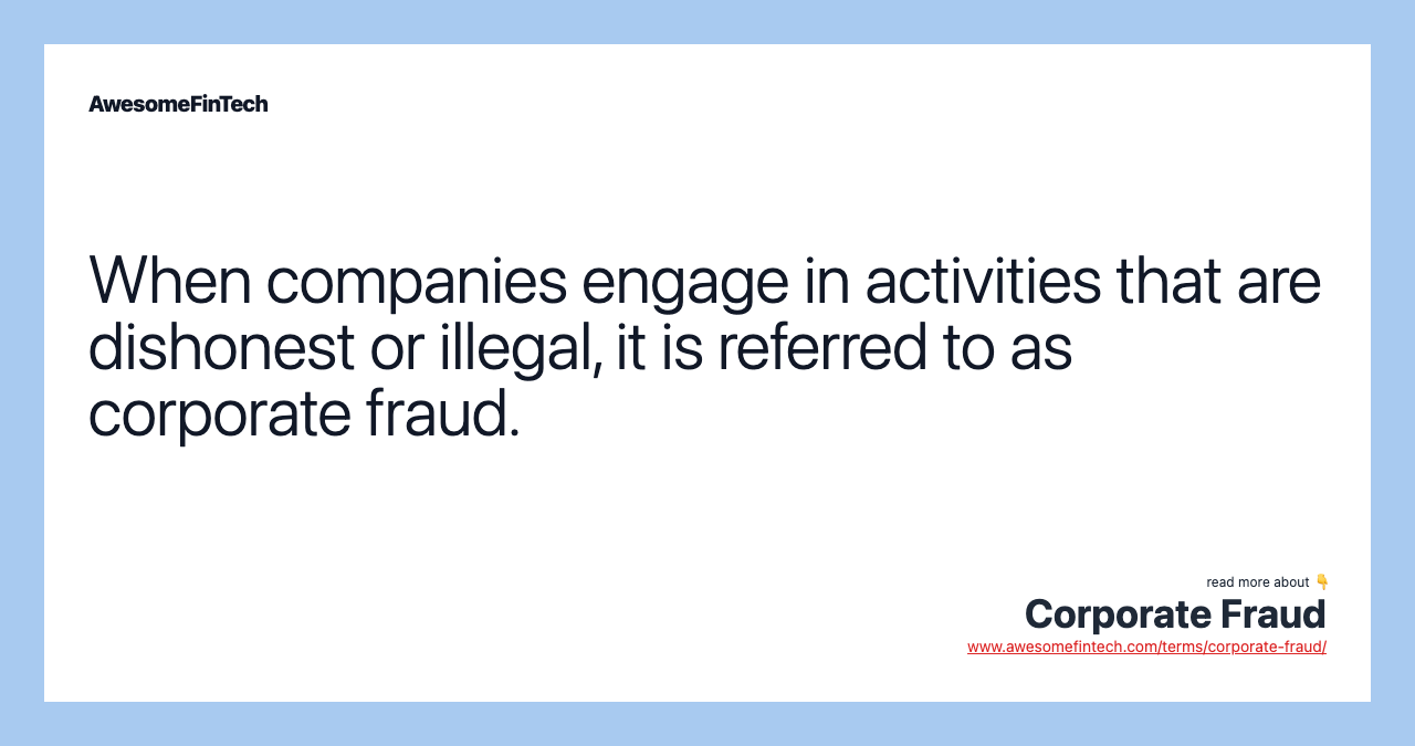 When companies engage in activities that are dishonest or illegal, it is referred to as corporate fraud.