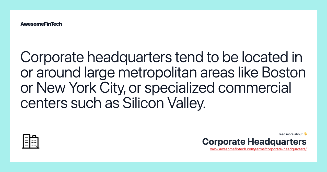 Corporate headquarters tend to be located in or around large metropolitan areas like Boston or New York City, or specialized commercial centers such as Silicon Valley.