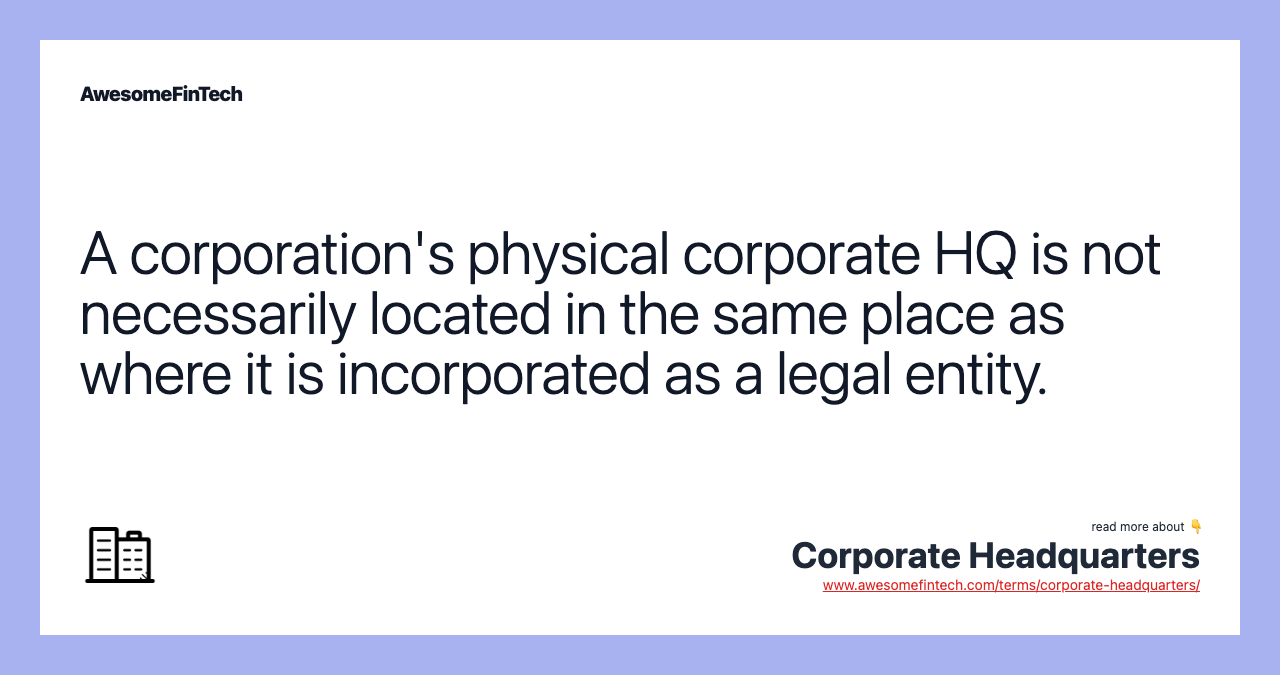 A corporation's physical corporate HQ is not necessarily located in the same place as where it is incorporated as a legal entity.
