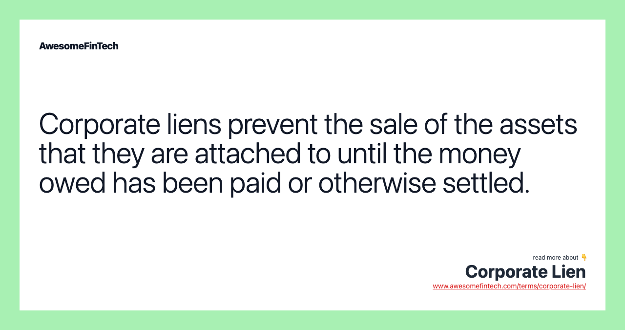 Corporate liens prevent the sale of the assets that they are attached to until the money owed has been paid or otherwise settled.