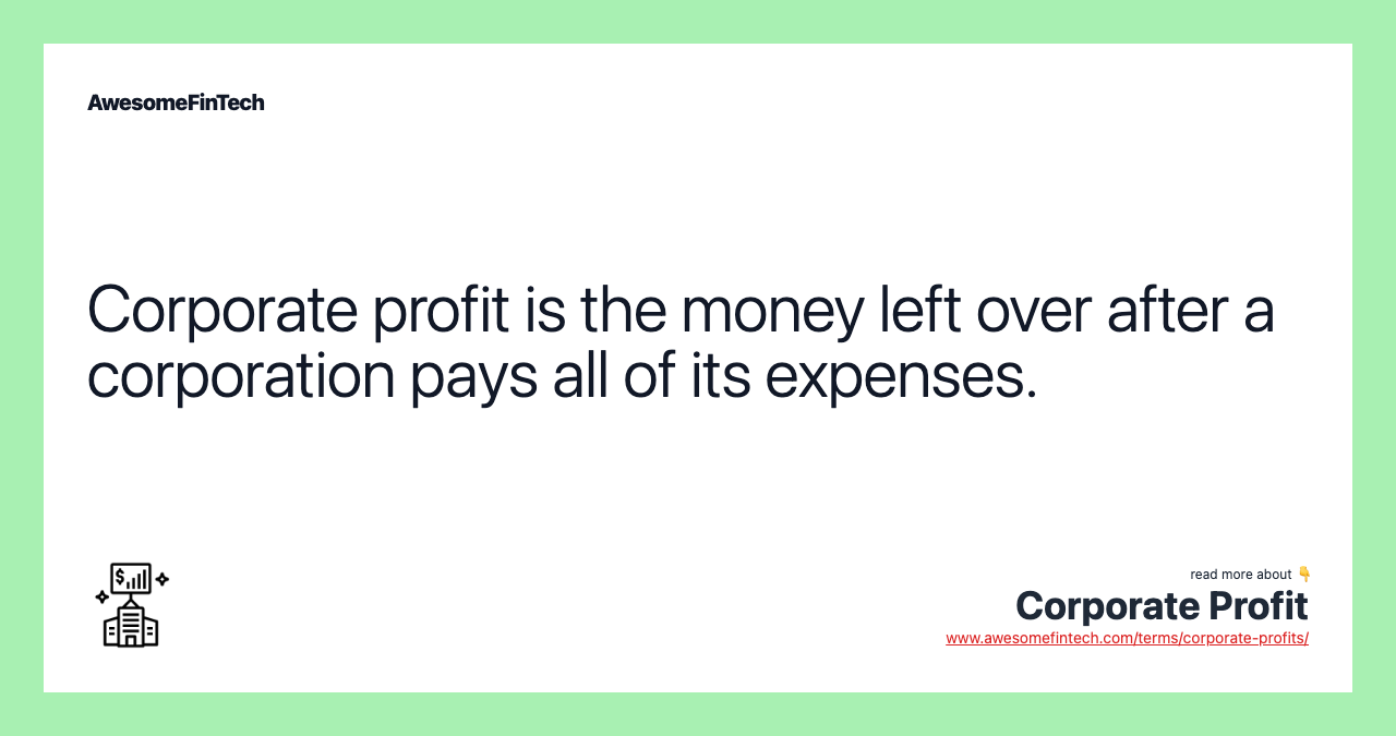 Corporate profit is the money left over after a corporation pays all of its expenses.