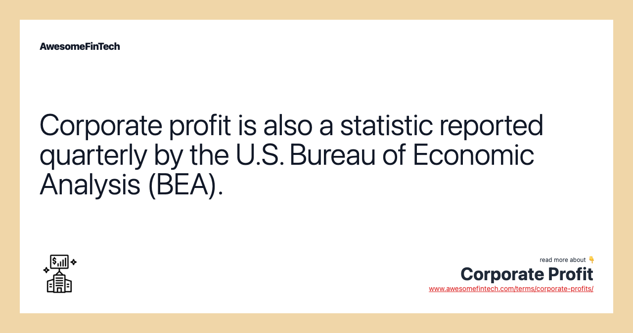 Corporate profit is also a statistic reported quarterly by the U.S. Bureau of Economic Analysis (BEA).