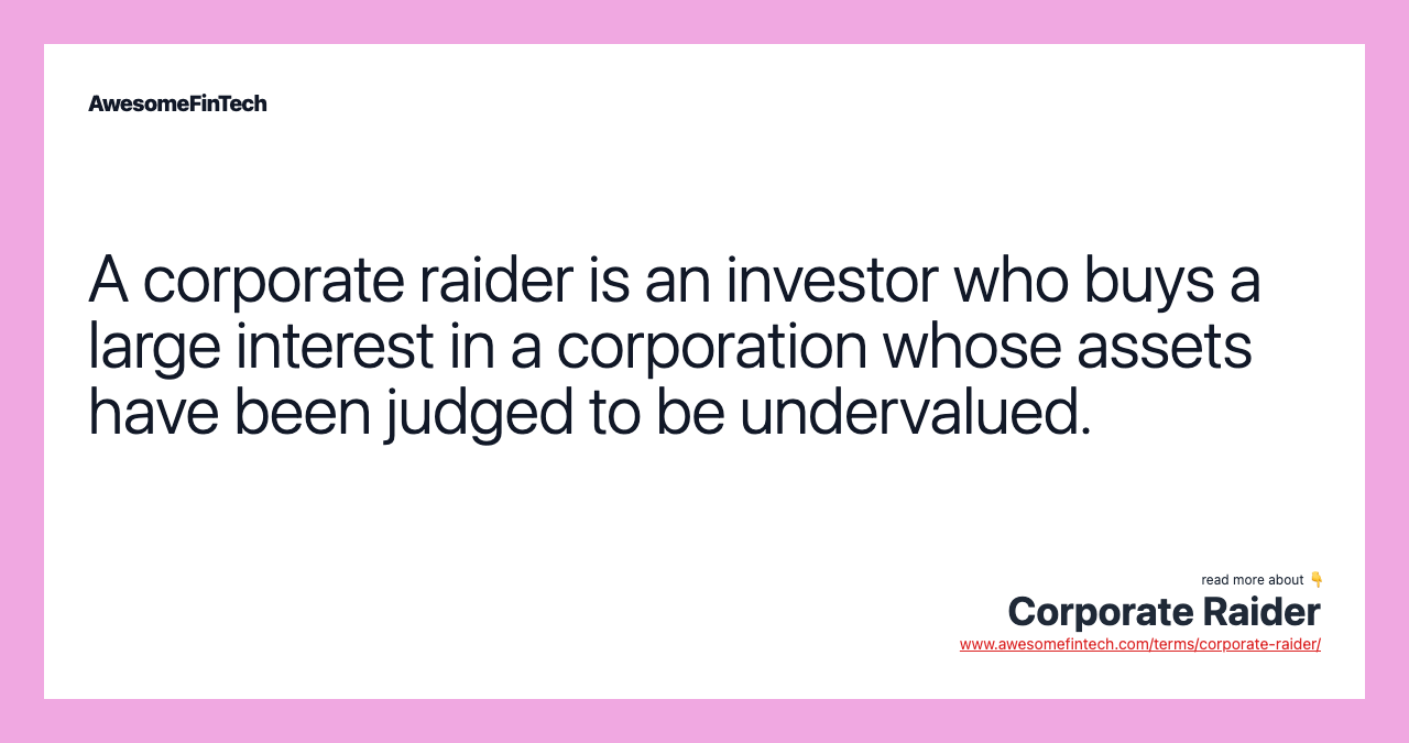 A corporate raider is an investor who buys a large interest in a corporation whose assets have been judged to be undervalued.