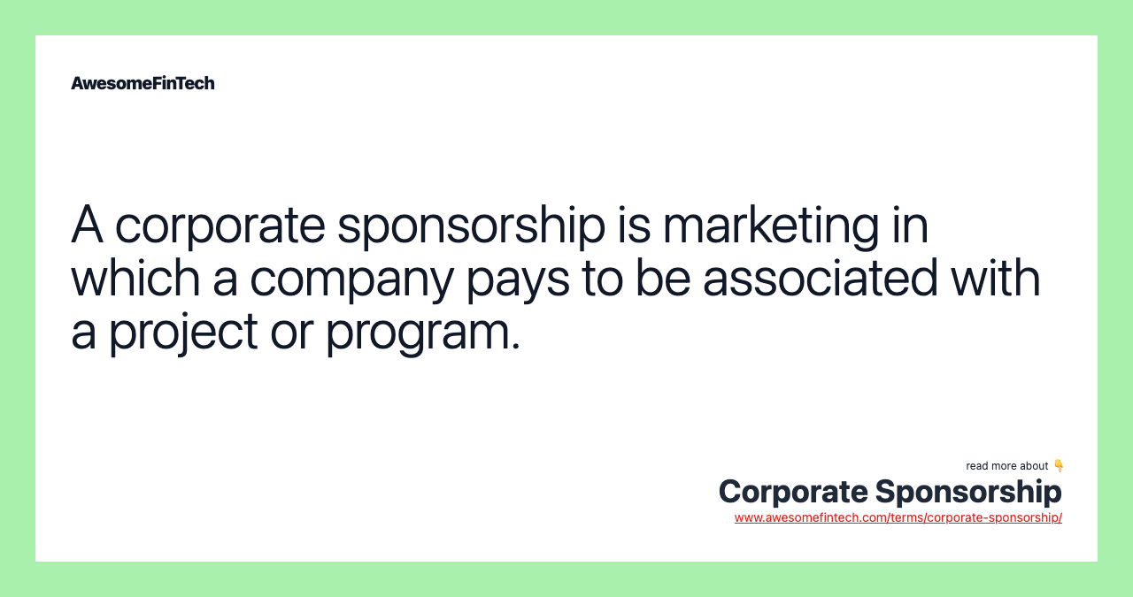 A corporate sponsorship is marketing in which a company pays to be associated with a project or program.