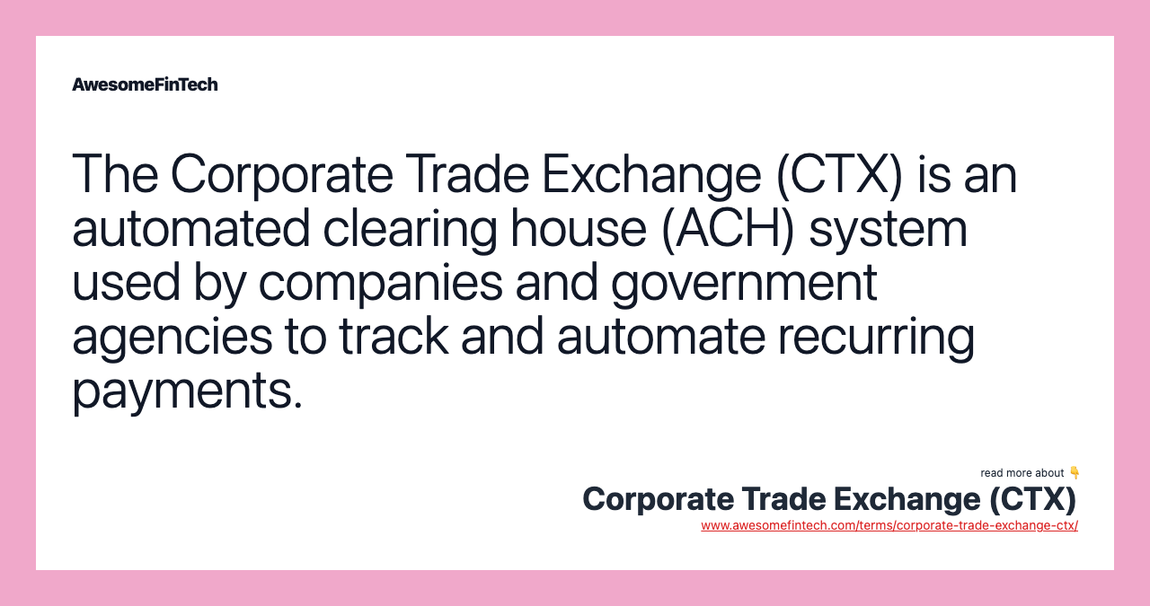 The Corporate Trade Exchange (CTX) is an automated clearing house (ACH) system used by companies and government agencies to track and automate recurring payments.