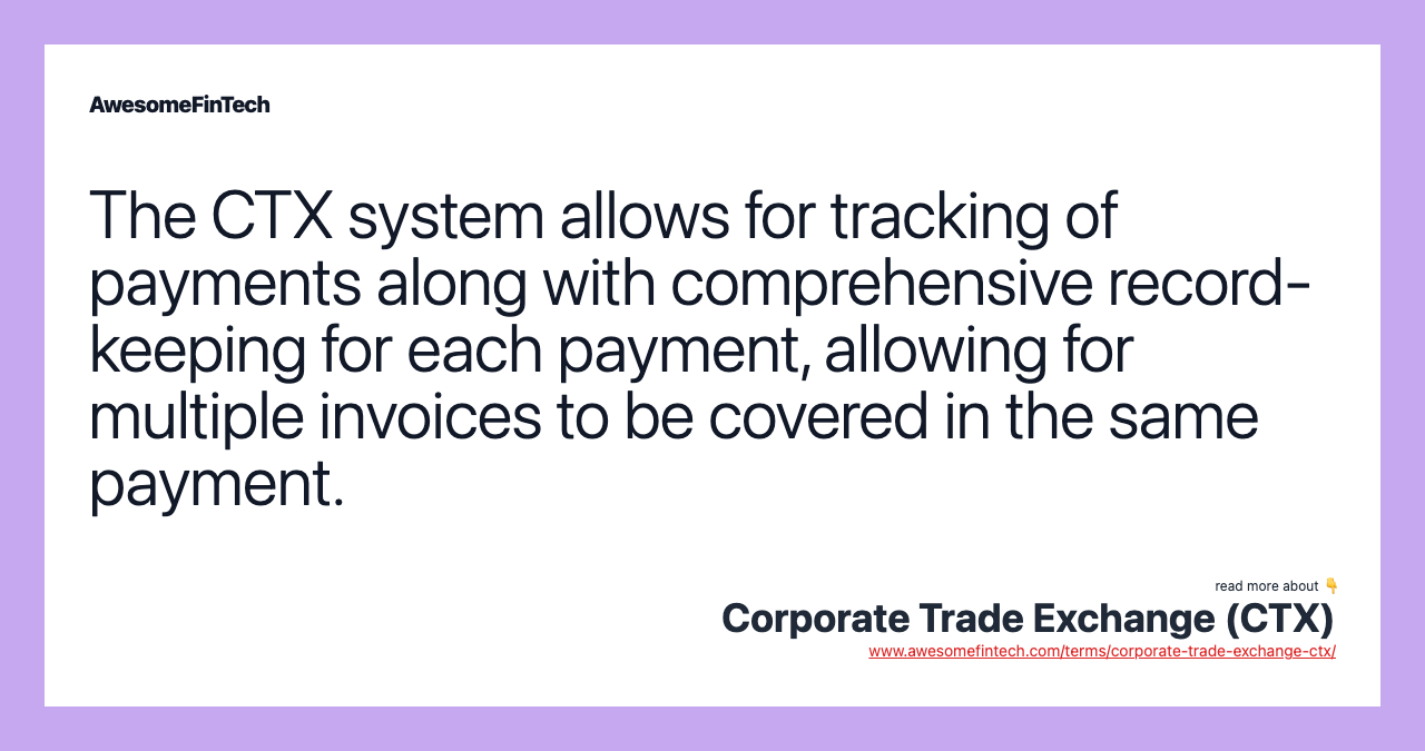 The CTX system allows for tracking of payments along with comprehensive record-keeping for each payment, allowing for multiple invoices to be covered in the same payment.
