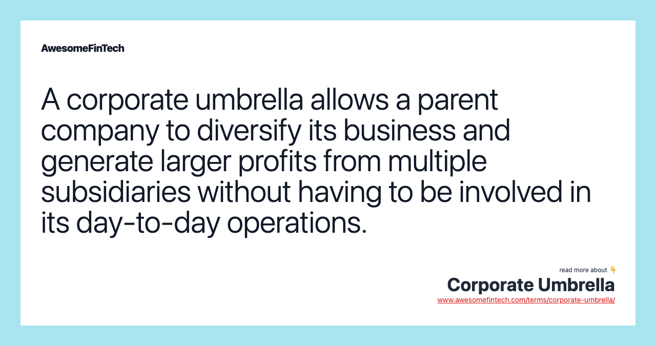 A corporate umbrella allows a parent company to diversify its business and generate larger profits from multiple subsidiaries without having to be involved in its day-to-day operations.
