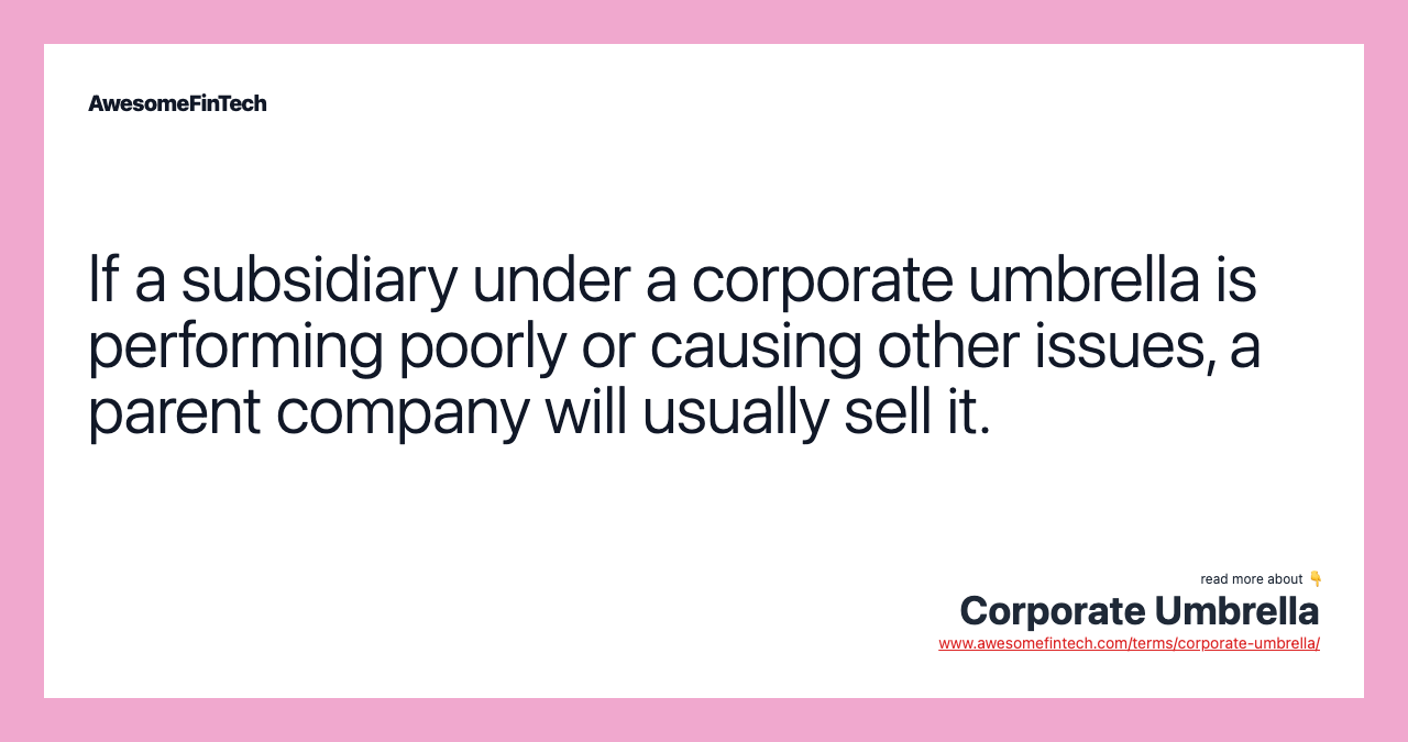 If a subsidiary under a corporate umbrella is performing poorly or causing other issues, a parent company will usually sell it.