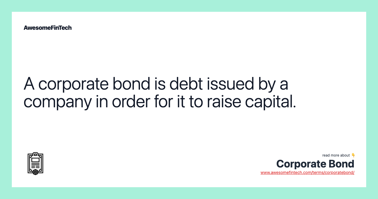 A corporate bond is debt issued by a company in order for it to raise capital.