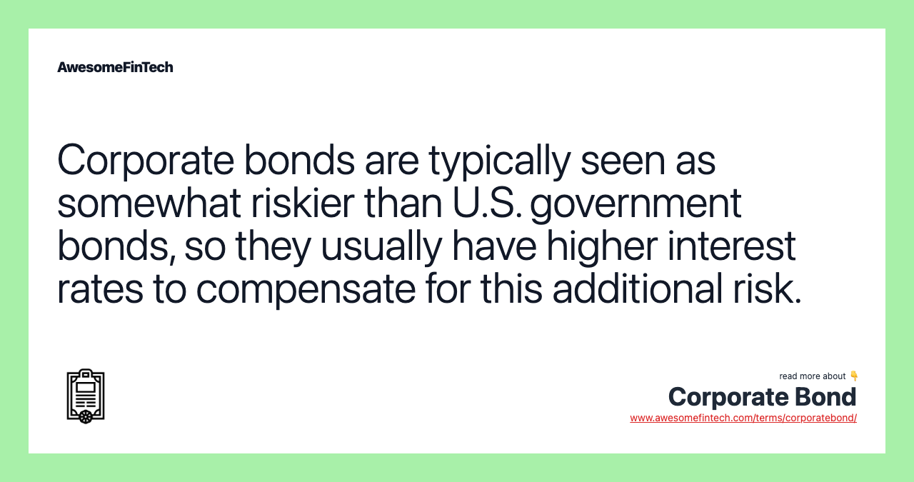 Corporate bonds are typically seen as somewhat riskier than U.S. government bonds, so they usually have higher interest rates to compensate for this additional risk.