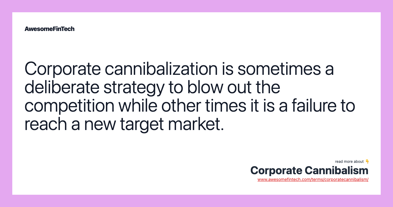 Corporate cannibalization is sometimes a deliberate strategy to blow out the competition while other times it is a failure to reach a new target market.