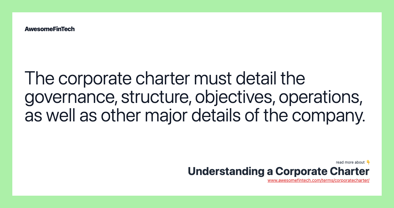 The corporate charter must detail the governance, structure, objectives, operations, as well as other major details of the company.