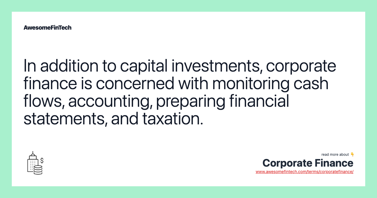 In addition to capital investments, corporate finance is concerned with monitoring cash flows, accounting, preparing financial statements, and taxation.