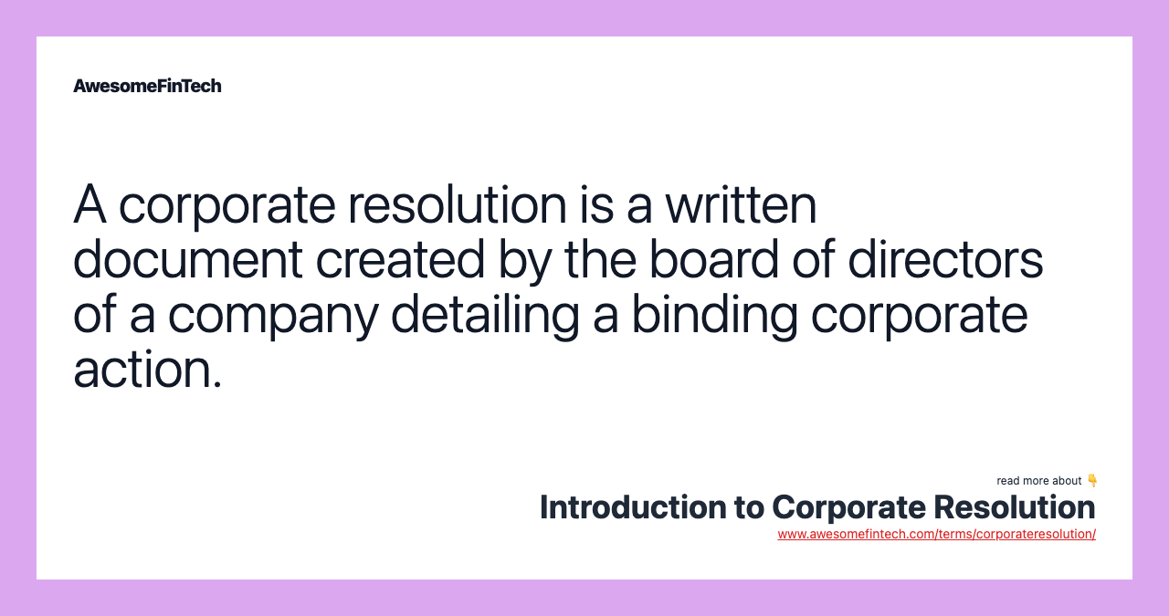A corporate resolution is a written document created by the board of directors of a company detailing a binding corporate action.