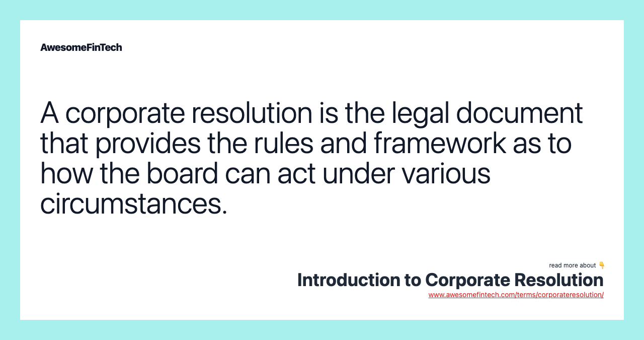 A corporate resolution is the legal document that provides the rules and framework as to how the board can act under various circumstances.
