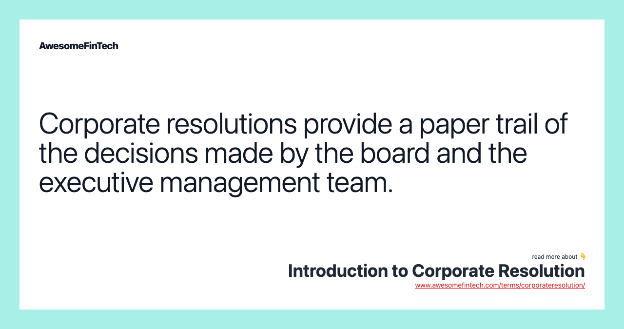 Corporate resolutions provide a paper trail of the decisions made by the board and the executive management team.