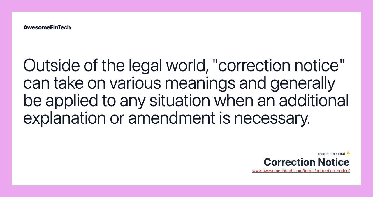 Outside of the legal world, "correction notice" can take on various meanings and generally be applied to any situation when an additional explanation or amendment is necessary.