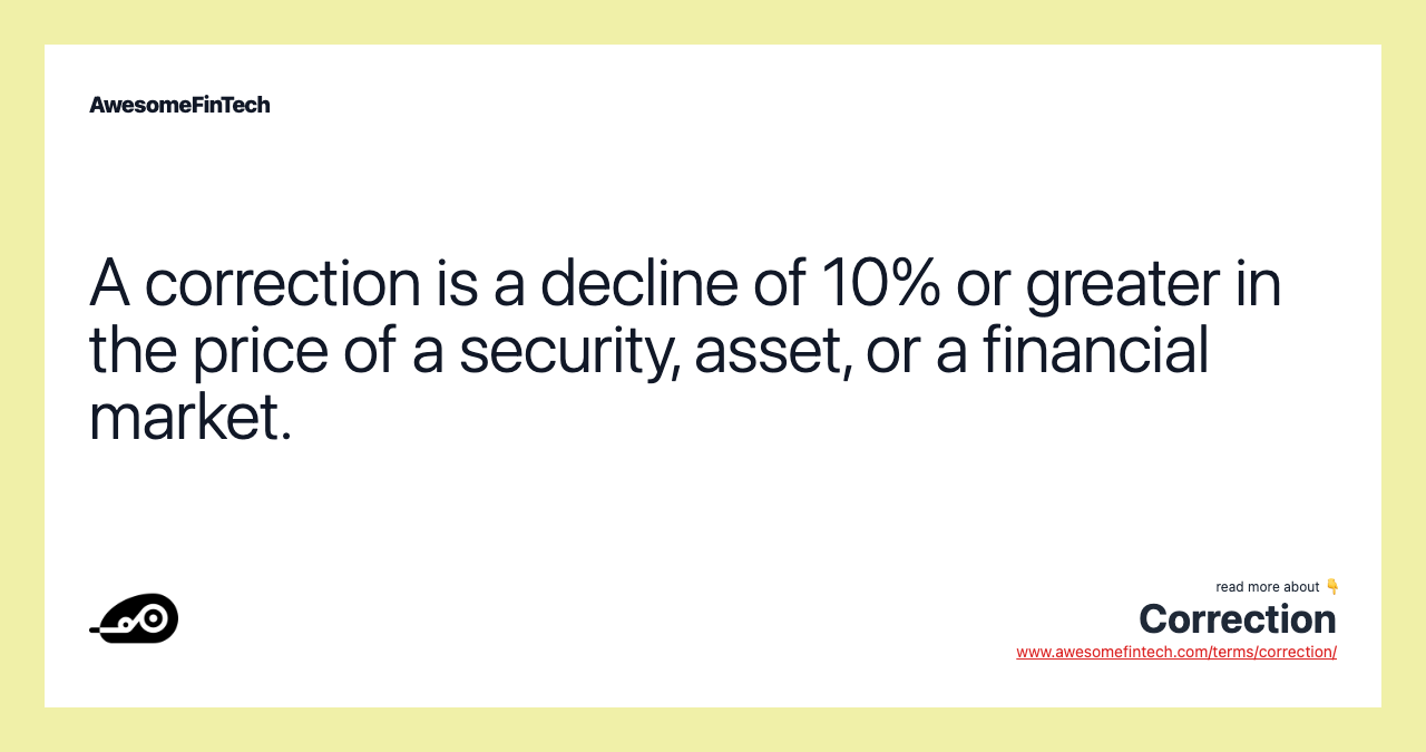 A correction is a decline of 10% or greater in the price of a security, asset, or a financial market.
