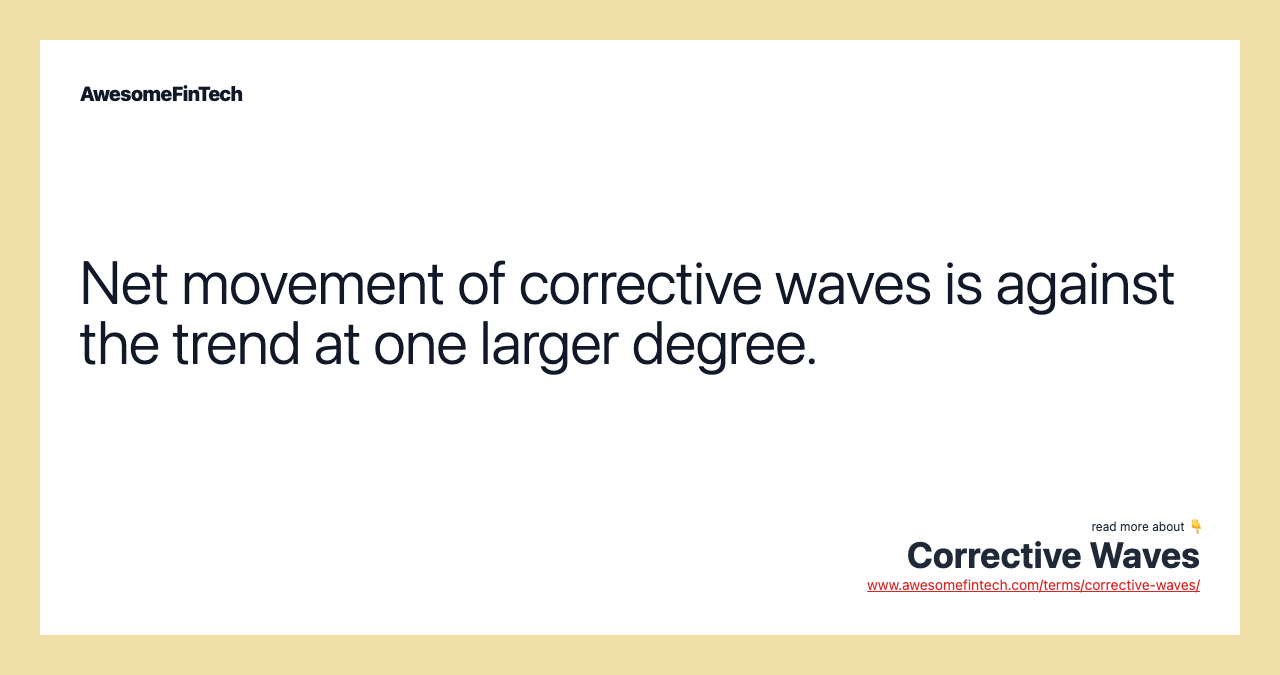 Net movement of corrective waves is against the trend at one larger degree.