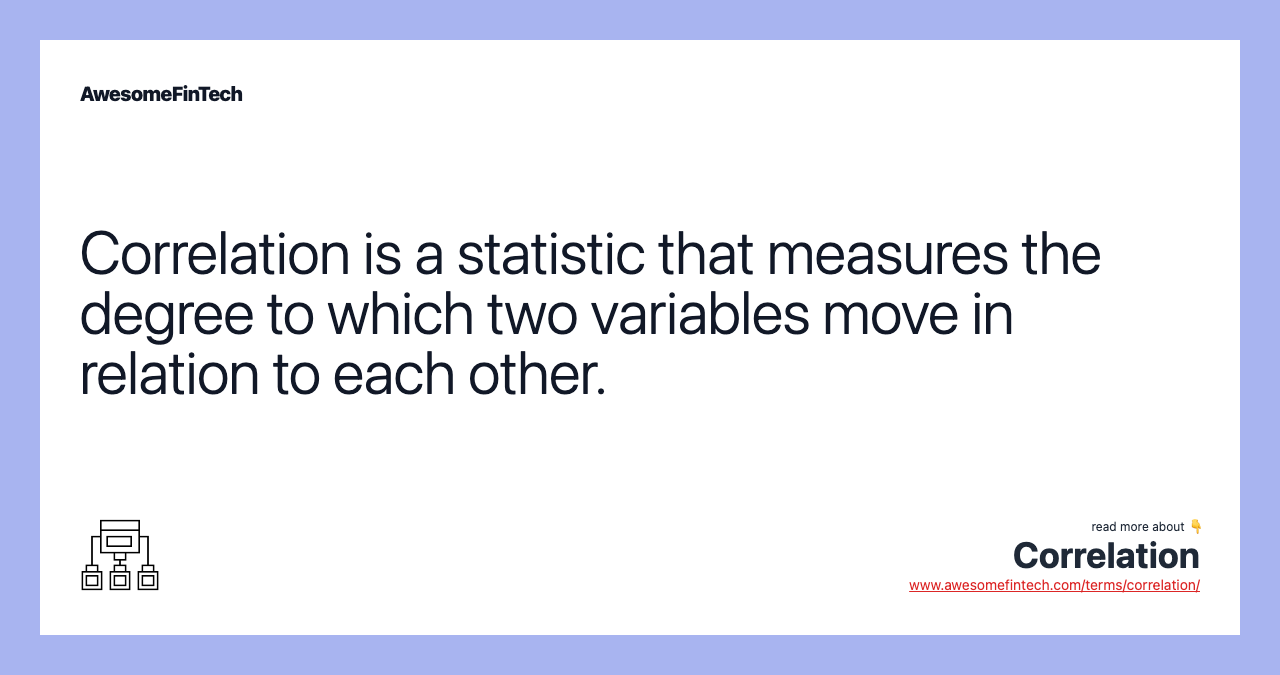 Correlation is a statistic that measures the degree to which two variables move in relation to each other.