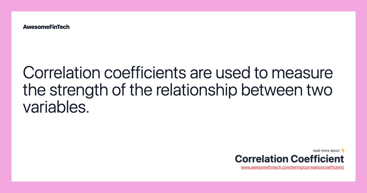 Correlation coefficients are used to measure the strength of the relationship between two variables.