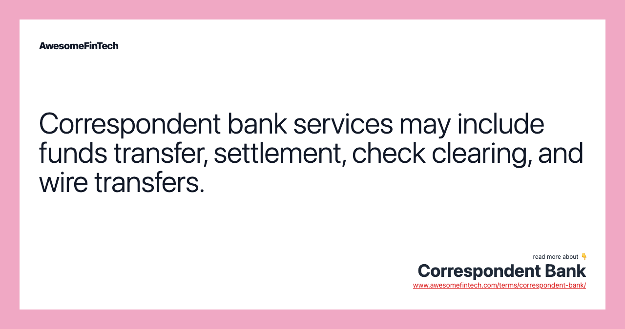 Correspondent bank services may include funds transfer, settlement, check clearing, and wire transfers.