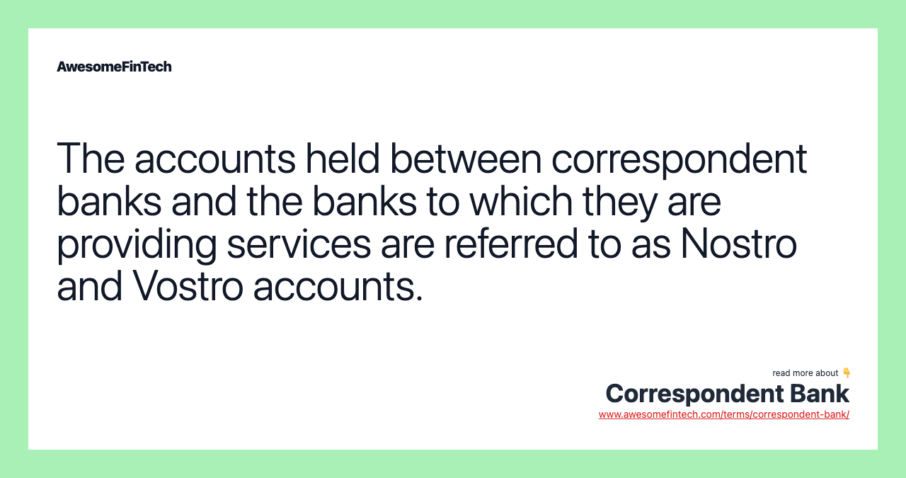 The accounts held between correspondent banks and the banks to which they are providing services are referred to as Nostro and Vostro accounts.