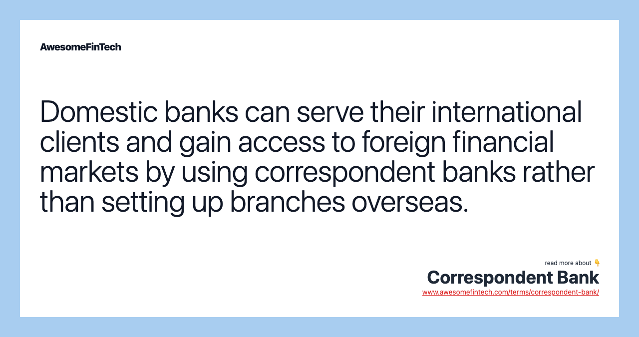 Domestic banks can serve their international clients and gain access to foreign financial markets by using correspondent banks rather than setting up branches overseas.