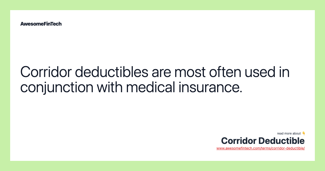 Corridor deductibles are most often used in conjunction with medical insurance.