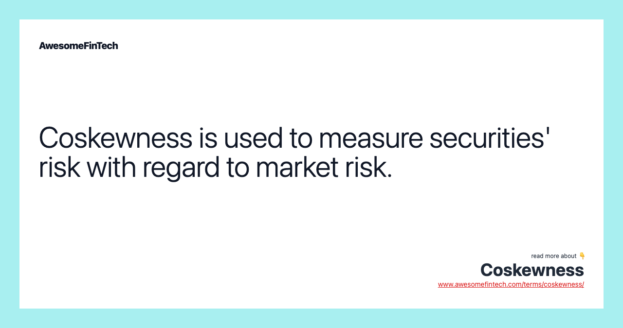 Coskewness is used to measure securities' risk with regard to market risk.
