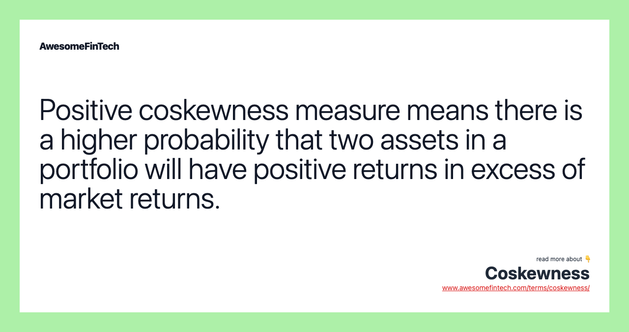 Positive coskewness measure means there is a higher probability that two assets in a portfolio will have positive returns in excess of market returns.