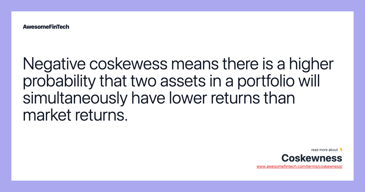 Negative coskewess means there is a higher probability that two assets in a portfolio will simultaneously have lower returns than market returns.