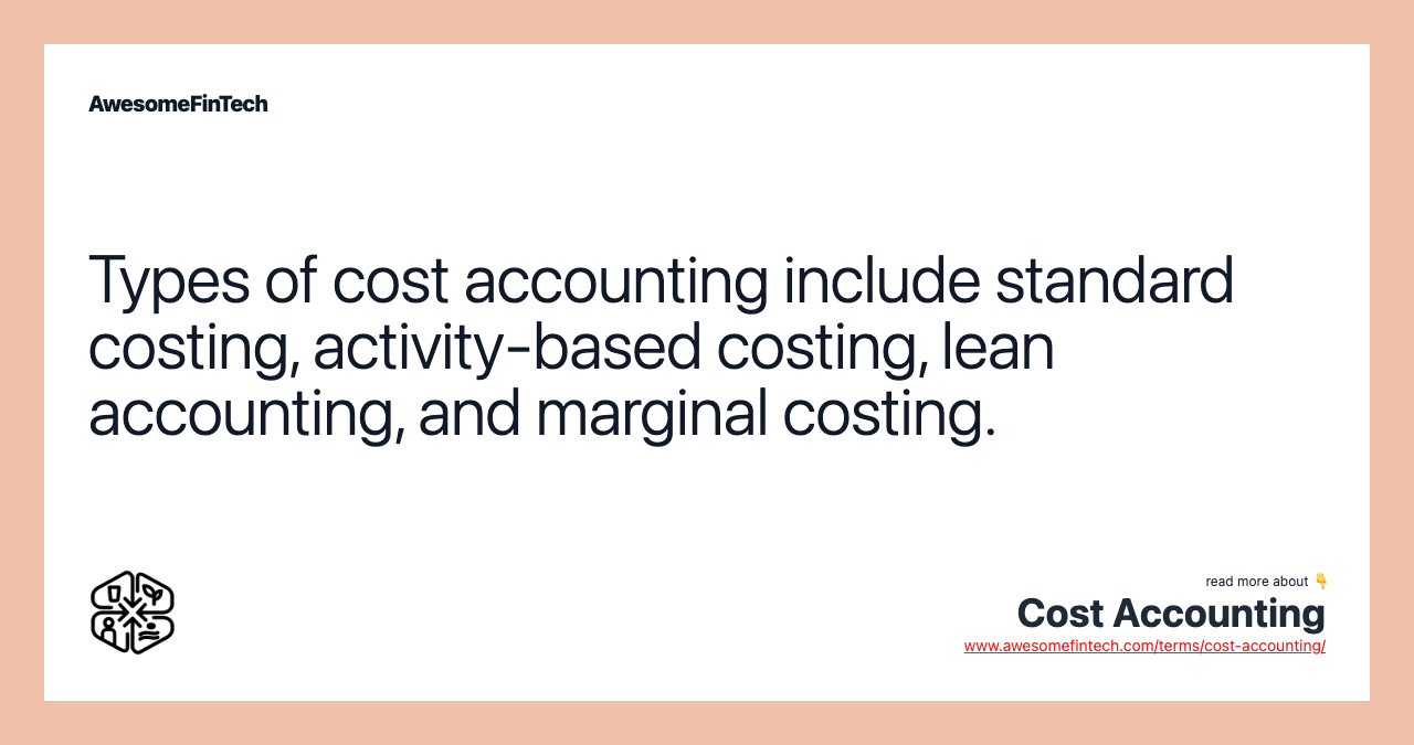 Types of cost accounting include standard costing, activity-based costing, lean accounting, and marginal costing.