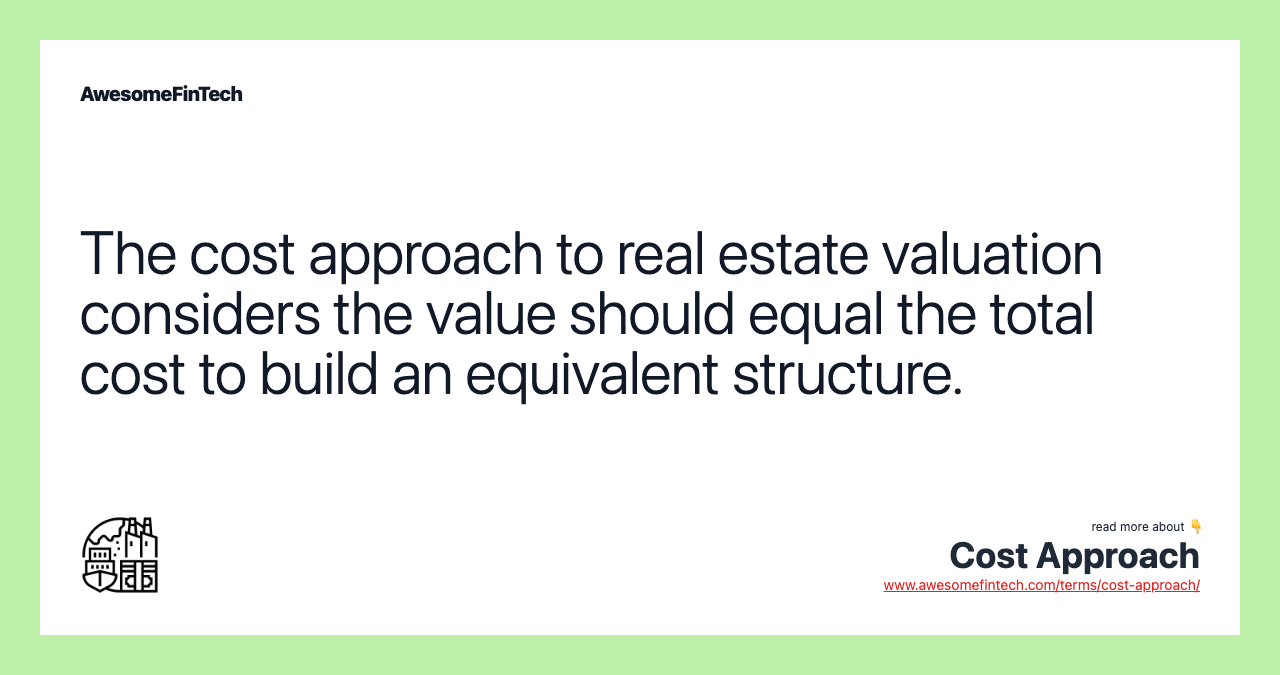 The cost approach to real estate valuation considers the value should equal the total cost to build an equivalent structure.