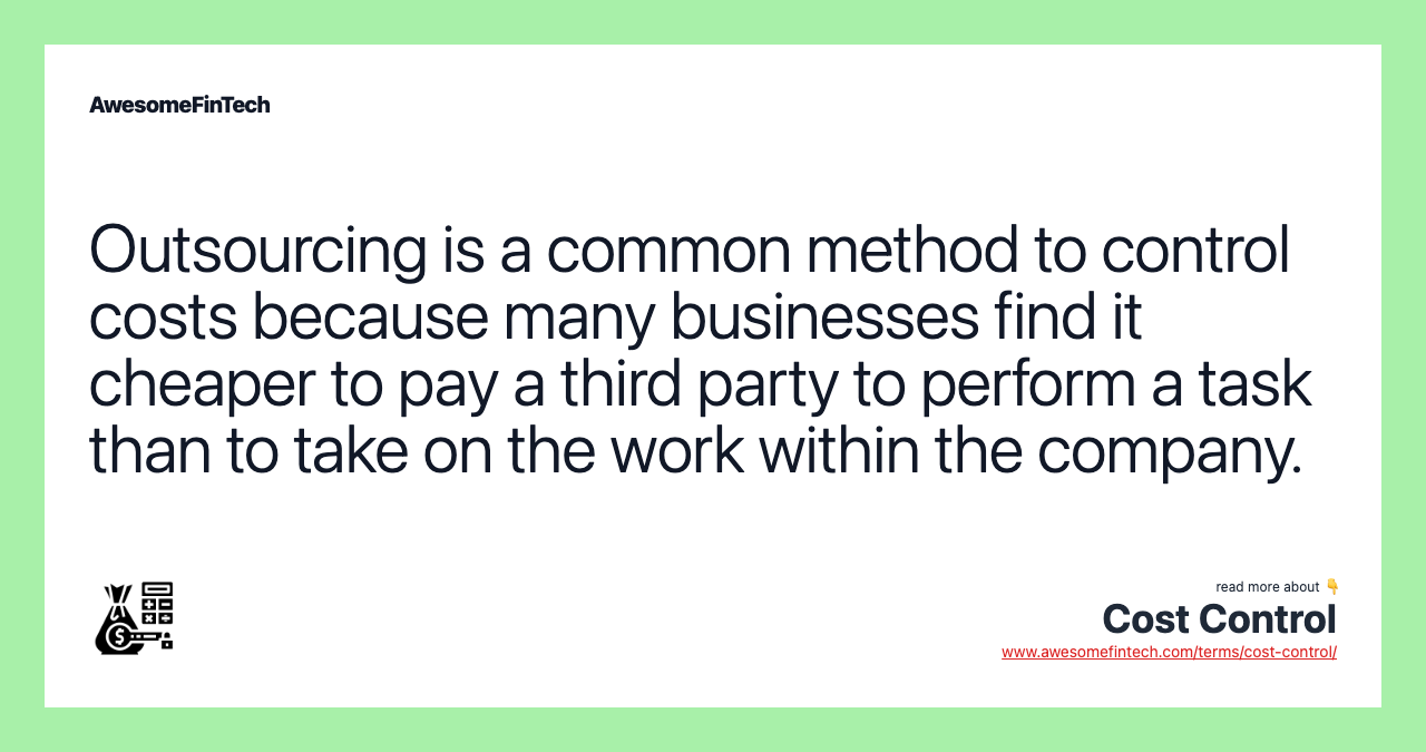 Outsourcing is a common method to control costs because many businesses find it cheaper to pay a third party to perform a task than to take on the work within the company.