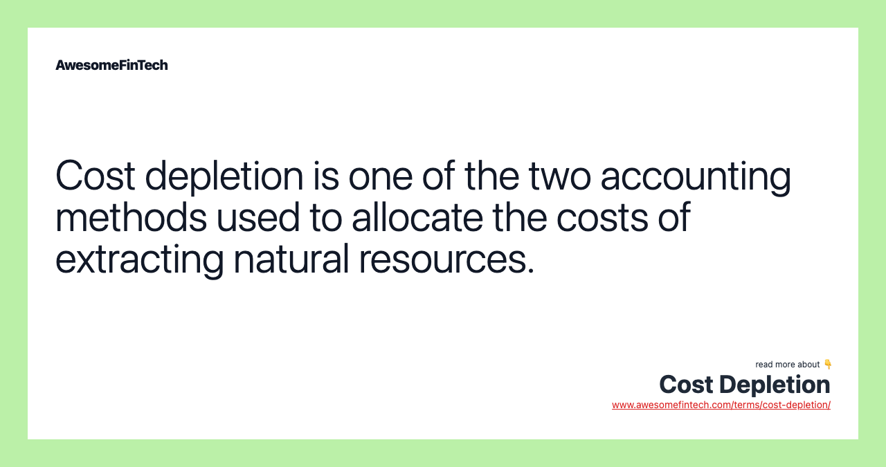 Cost depletion is one of the two accounting methods used to allocate the costs of extracting natural resources.