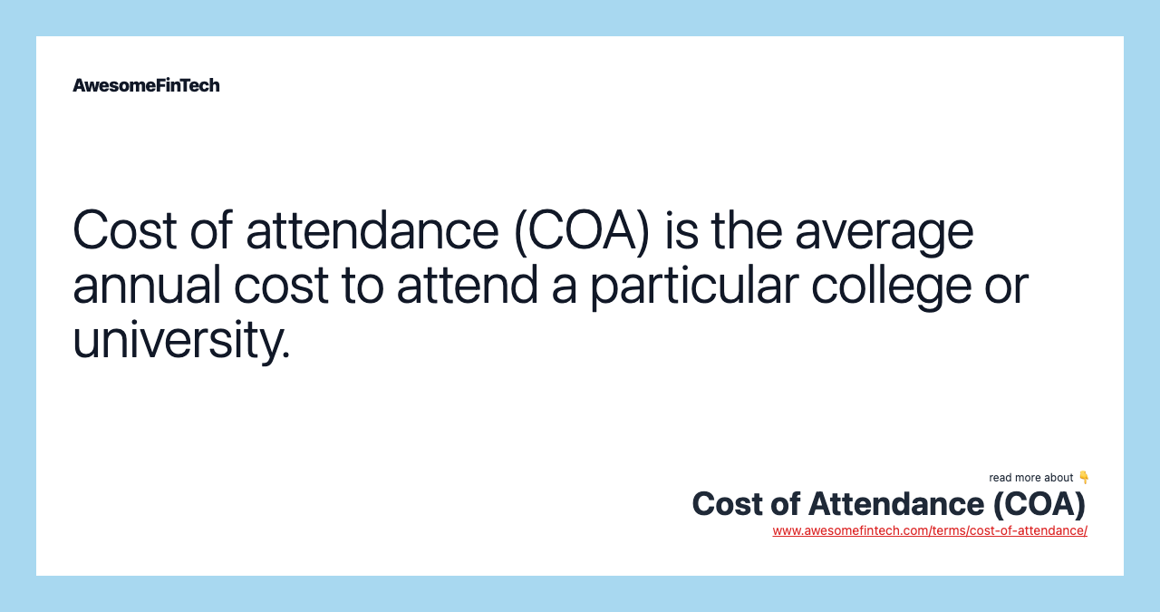 Cost of attendance (COA) is the average annual cost to attend a particular college or university.