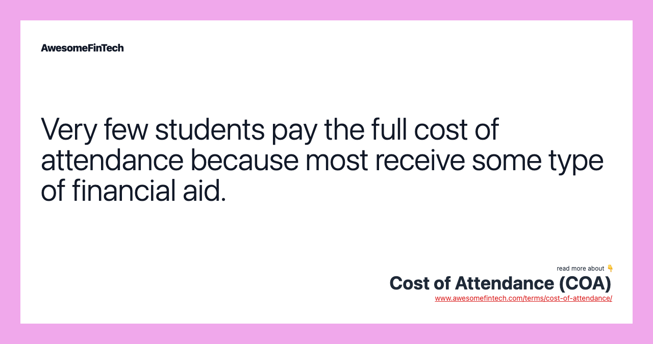 Very few students pay the full cost of attendance because most receive some type of financial aid.