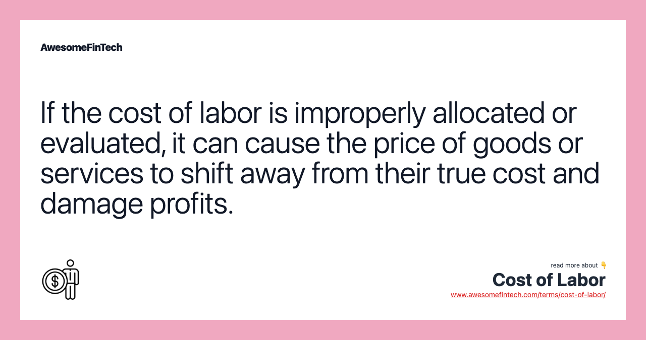 If the cost of labor is improperly allocated or evaluated, it can cause the price of goods or services to shift away from their true cost and damage profits.