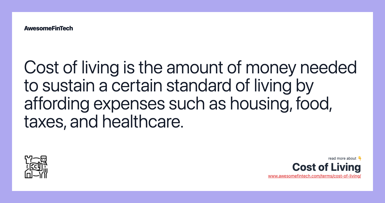 Cost of living is the amount of money needed to sustain a certain standard of living by affording expenses such as housing, food, taxes, and healthcare.