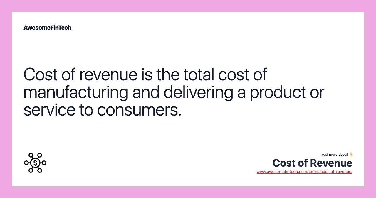 Cost of revenue is the total cost of manufacturing and delivering a product or service to consumers.