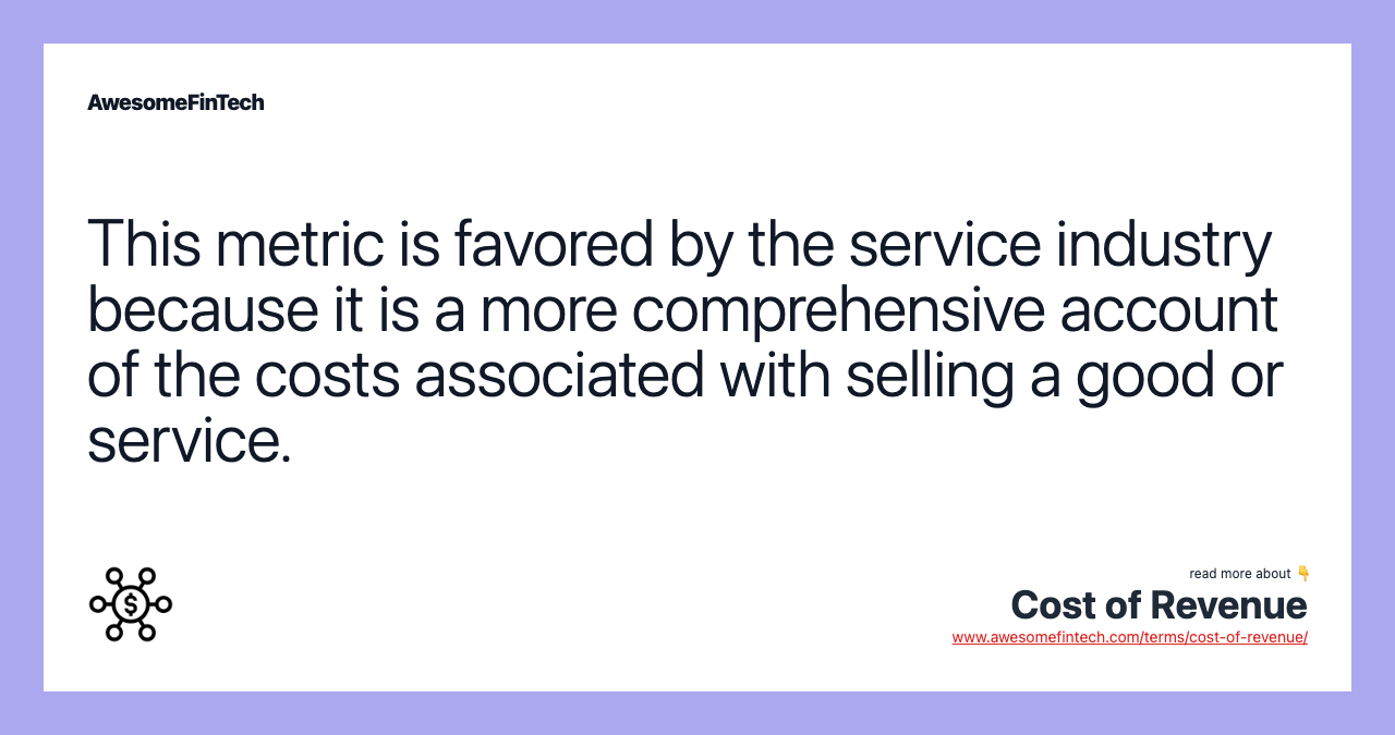 This metric is favored by the service industry because it is a more comprehensive account of the costs associated with selling a good or service.
