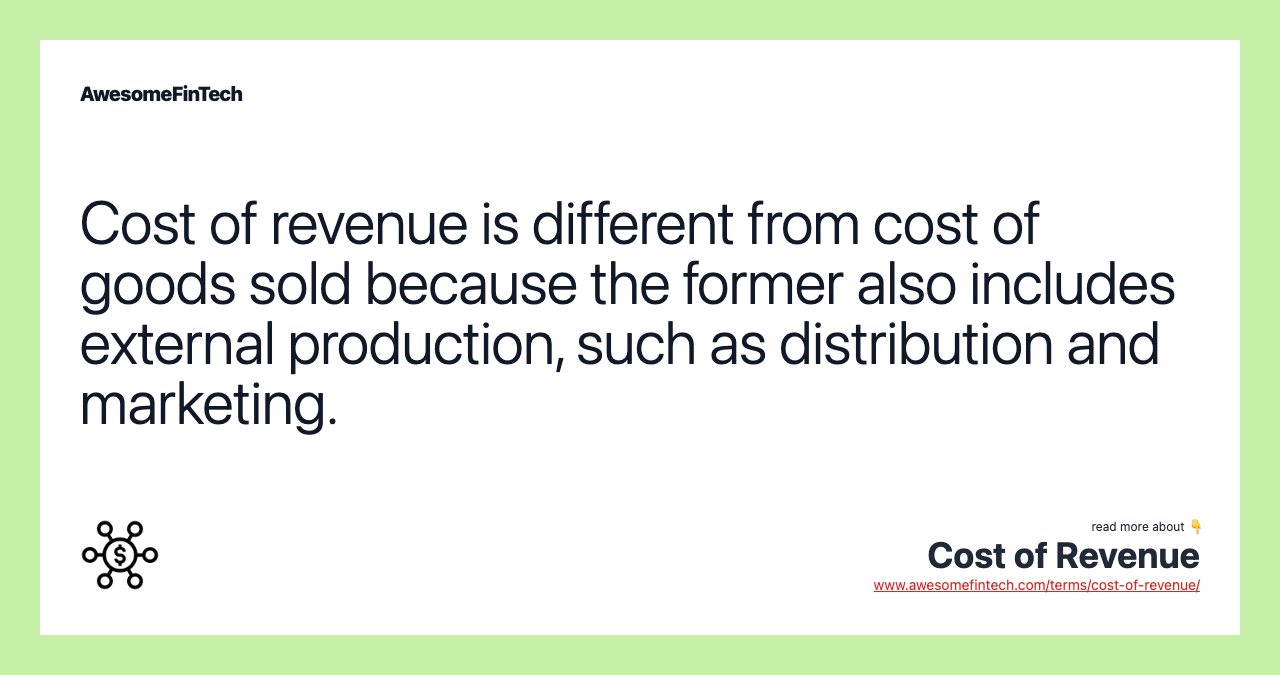 Cost of revenue is different from cost of goods sold because the former also includes external production, such as distribution and marketing.
