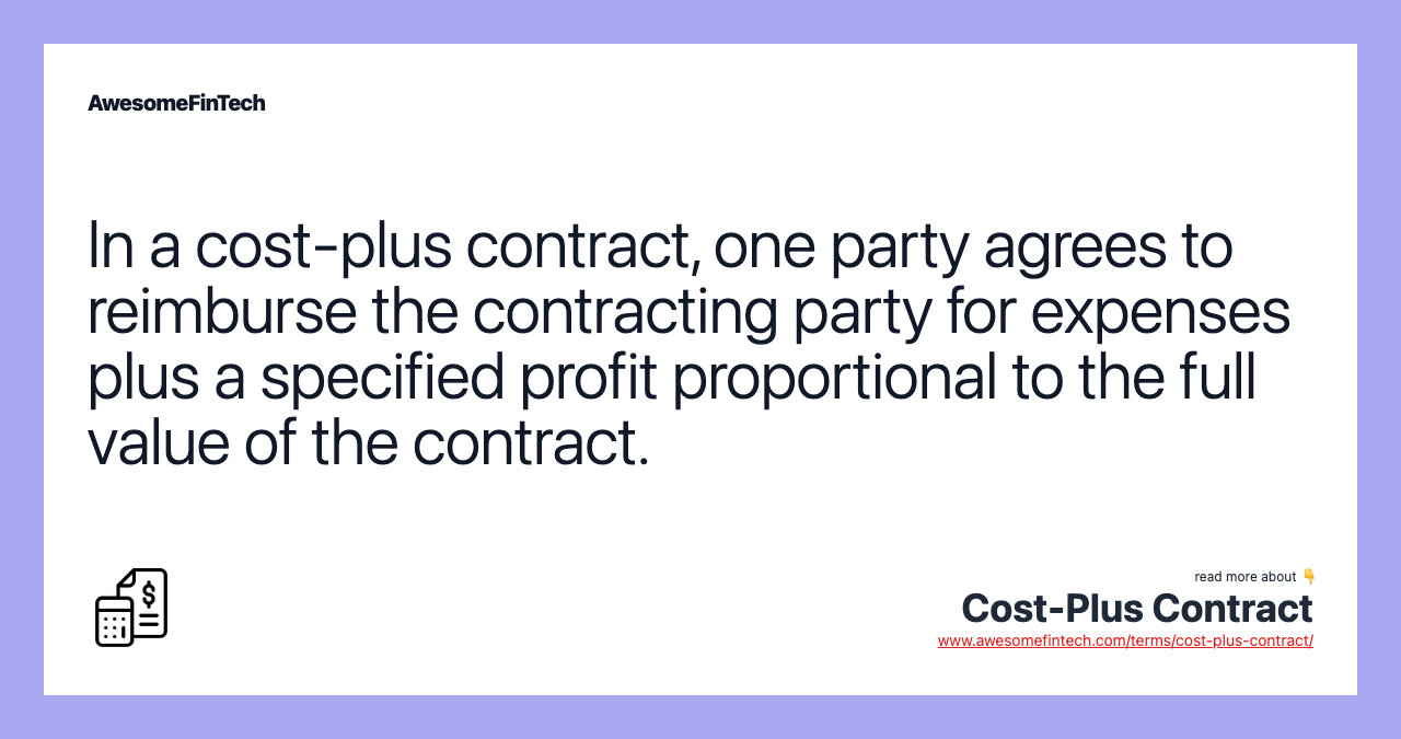 In a cost-plus contract, one party agrees to reimburse the contracting party for expenses plus a specified profit proportional to the full value of the contract.