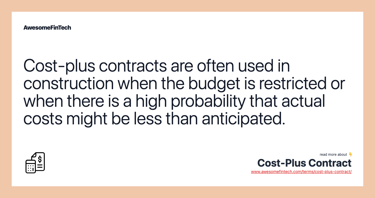 Cost-plus contracts are often used in construction when the budget is restricted or when there is a high probability that actual costs might be less than anticipated.