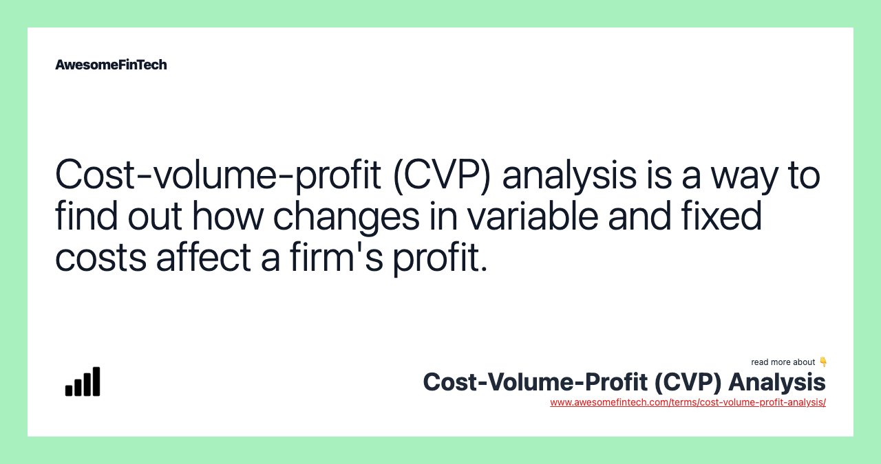 Cost-volume-profit (CVP) analysis is a way to find out how changes in variable and fixed costs affect a firm's profit.