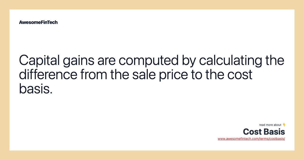 Capital gains are computed by calculating the difference from the sale price to the cost basis.