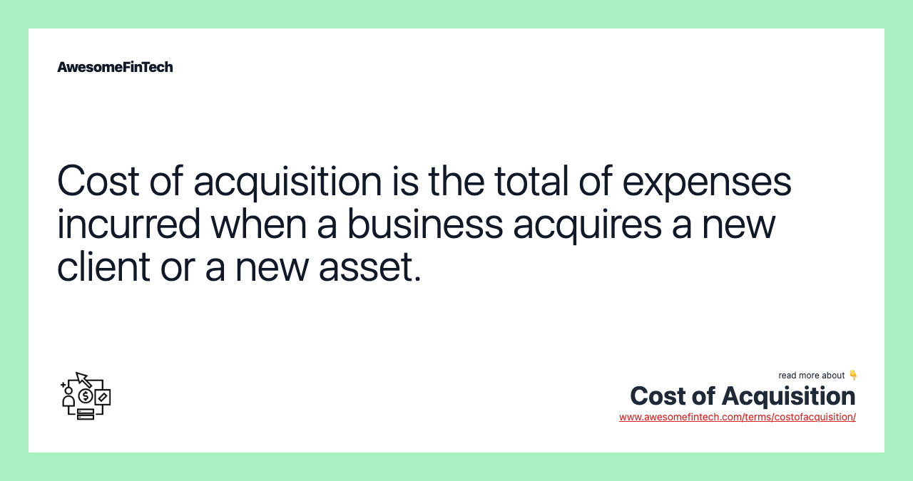 Cost of acquisition is the total of expenses incurred when a business acquires a new client or a new asset.