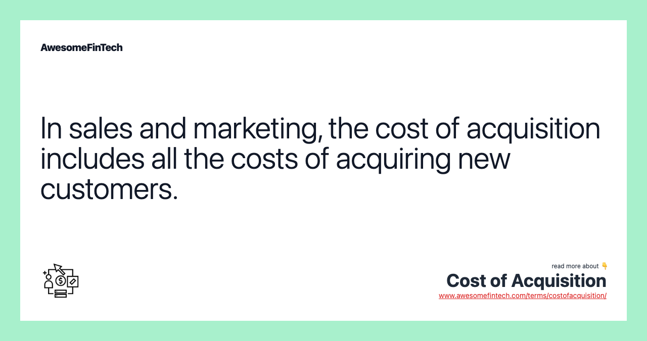 In sales and marketing, the cost of acquisition includes all the costs of acquiring new customers.